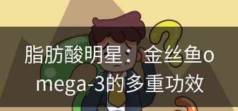 脂肪酸明星：金丝鱼omega-3的多重功效